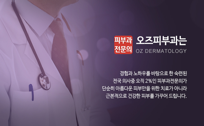 피부과 전문의 오즈피부과는 경험과 노하우를 바탕으로 한 숙련된전국 의사중 오직 2%인 피부과전문의가단순히 아름다운 피부만을 위한 치료가 아니라근본적으로 건강한 피부를 가꾸어 드립니다.